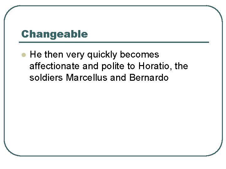 Changeable l He then very quickly becomes affectionate and polite to Horatio, the soldiers