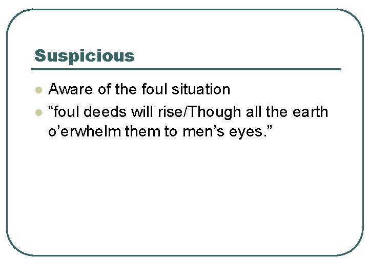 Suspicious l l Aware of the foul situation “foul deeds will rise/Though all the