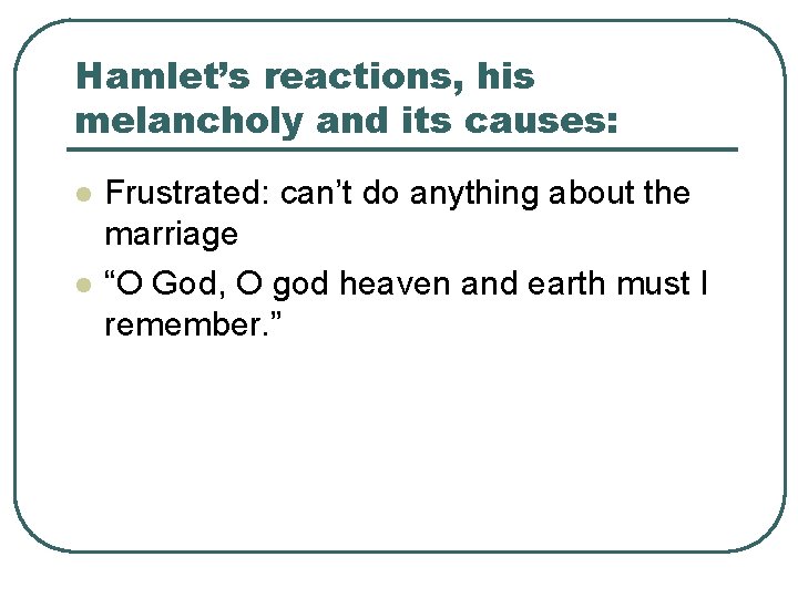 Hamlet’s reactions, his melancholy and its causes: l l Frustrated: can’t do anything about