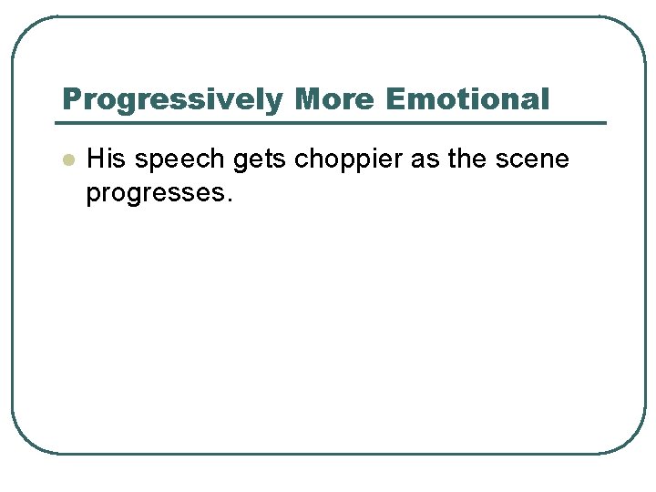 Progressively More Emotional l His speech gets choppier as the scene progresses. 