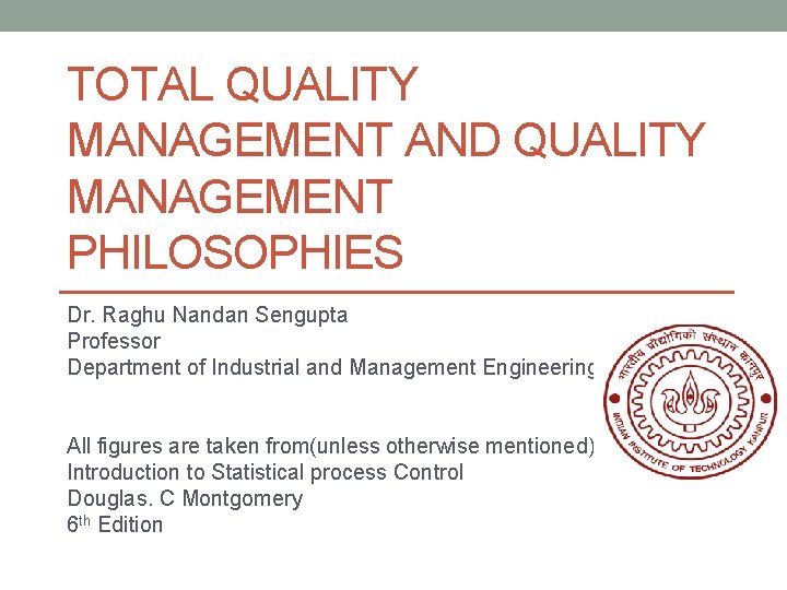 TOTAL QUALITY MANAGEMENT AND QUALITY MANAGEMENT PHILOSOPHIES Dr. Raghu Nandan Sengupta Professor Department of