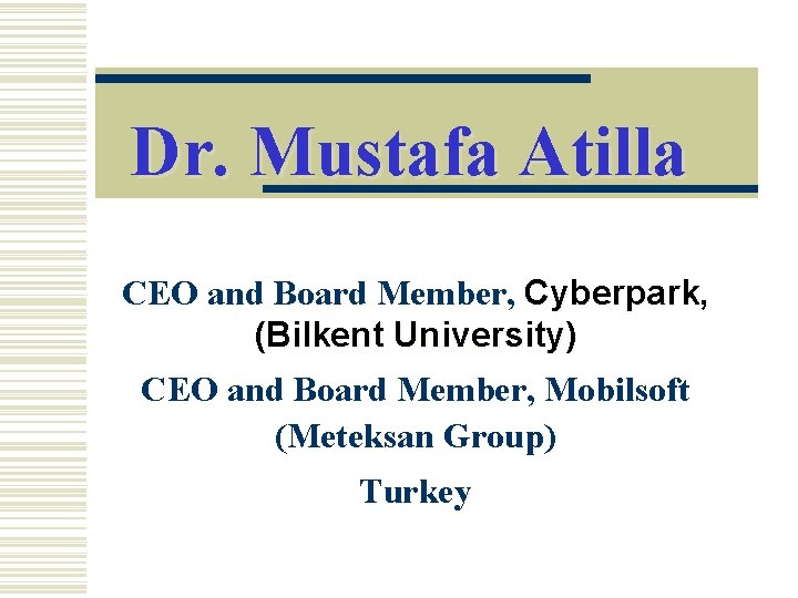 Dr. Mustafa Atilla CEO and Board Member, Cyberpark, (Bilkent University) CEO and Board Member,