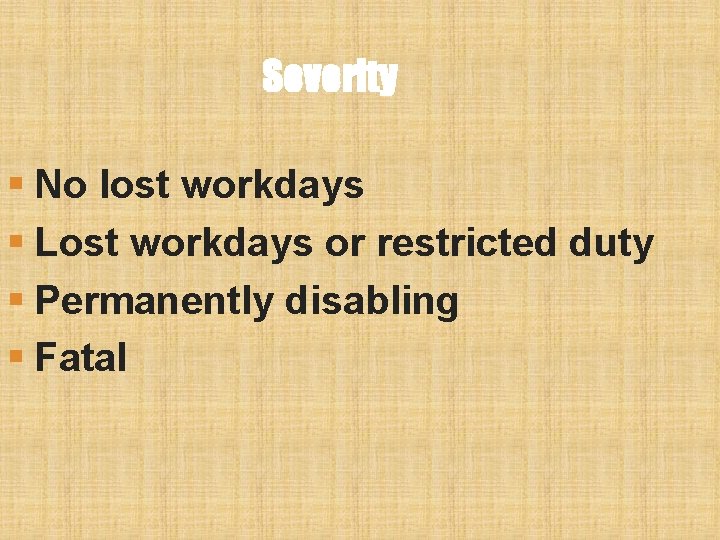 Severity § No lost workdays § Lost workdays or restricted duty § Permanently disabling Severity § No lost workdays § Lost workdays or restricted duty § Permanently disabling