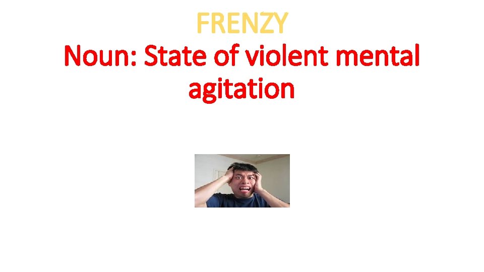 FRENZY Noun: State of violent mental agitation 