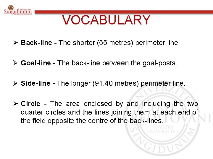 VOCABULARY Ø Back-line - The shorter (55 metres) perimeter line. Ø Goal-line - The