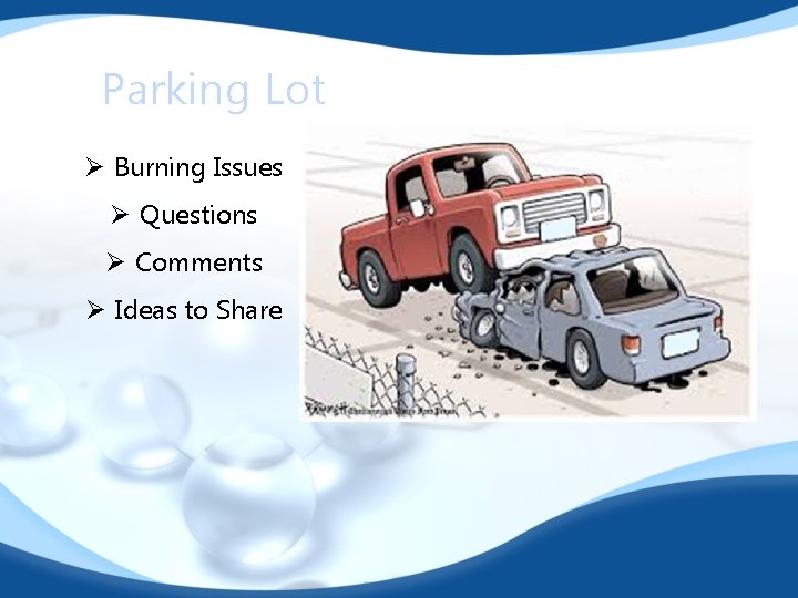 Parking Lot Ø Burning Issues Ø Questions Ø Comments Ø Ideas to Share 