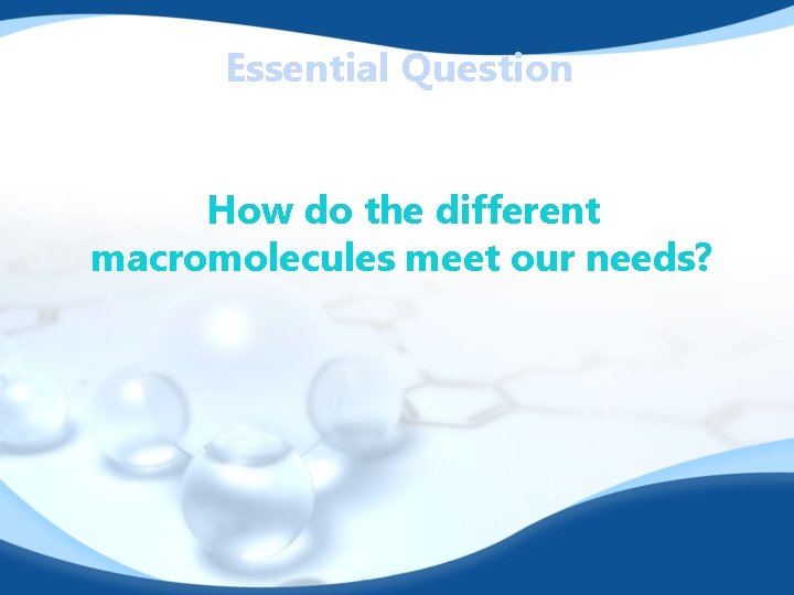 Essential Question How do the different macromolecules meet our needs? 