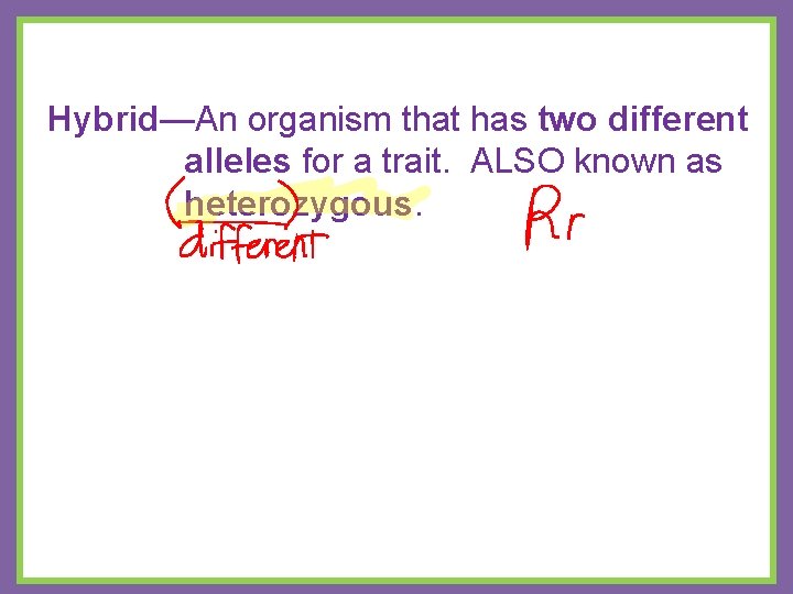 Hybrid—An organism that has two different alleles for a trait. ALSO known as heterozygous.