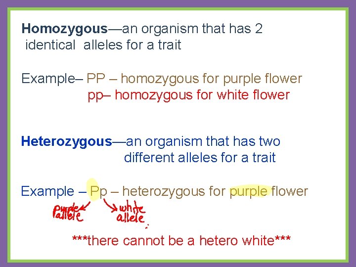 Homozygous—an organism that has 2 identical alleles for a trait Example– PP – homozygous