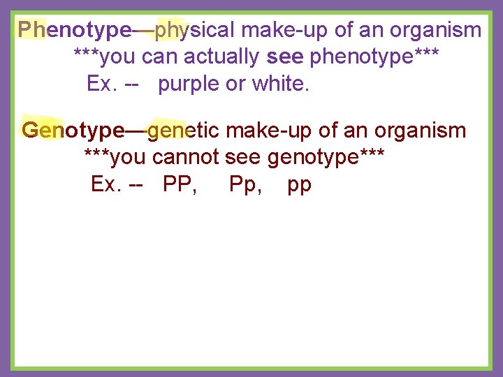 Phenotype—physical make-up of an organism ***you can actually see phenotype*** Ex. -- purple or