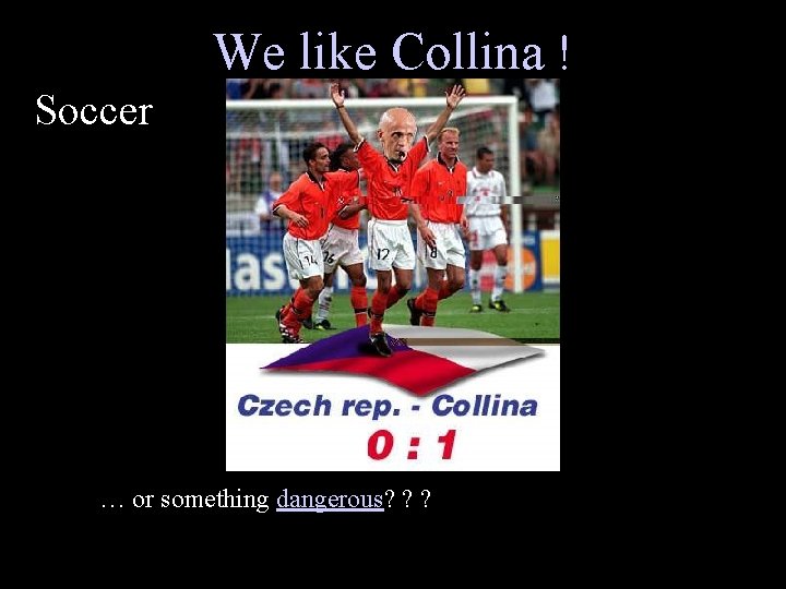 We like Collina ! Soccer … or something dangerous? ? ? 