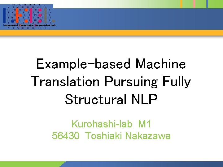 Example-based Machine Translation Pursuing Fully Structural NLP Kurohashi-lab M 1 56430 Toshiaki Nakazawa 