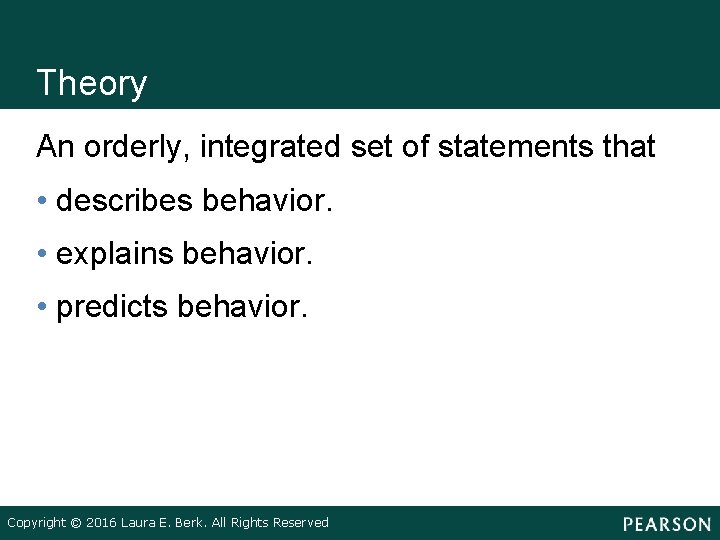 Theory An orderly, integrated set of statements that • describes behavior. • explains behavior.