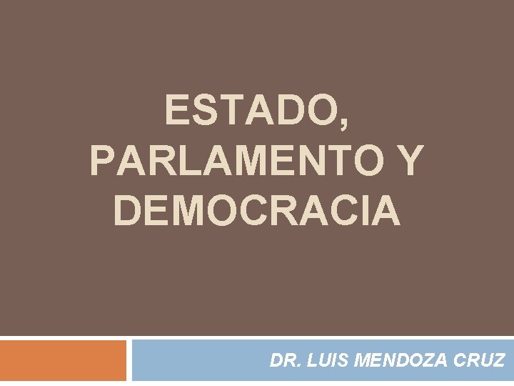 ESTADO, PARLAMENTO Y DEMOCRACIA DR. LUIS MENDOZA CRUZ 
