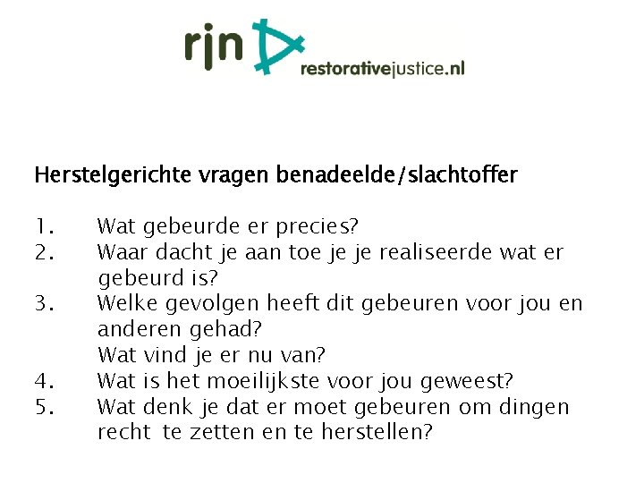 Herstelgerichte vragen benadeelde/slachtoffer 1. 2. 3. 4. 5. Wat gebeurde er precies? Waar dacht Herstelgerichte vragen benadeelde/slachtoffer 1. 2. 3. 4. 5. Wat gebeurde er precies? Waar dacht
