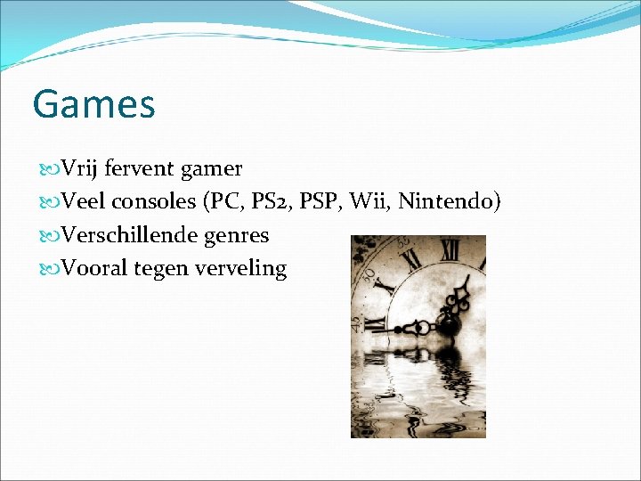 Games Vrij fervent gamer Veel consoles (PC, PS 2, PSP, Wii, Nintendo) Verschillende genres