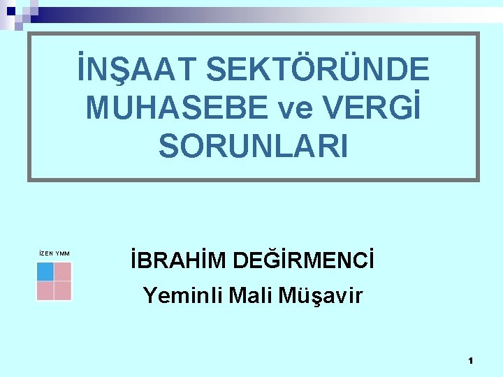 İNŞAAT SEKTÖRÜNDE MUHASEBE ve VERGİ SORUNLARI İZEN YMM İBRAHİM DEĞİRMENCİ Yeminli Mali Müşavir 1