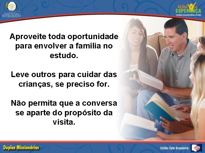 Aproveite toda oportunidade para envolver a família no estudo. Leve outros para cuidar das