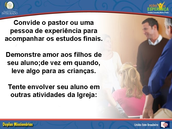 Convide o pastor ou uma pessoa de experiência para acompanhar os estudos finais. Demonstre