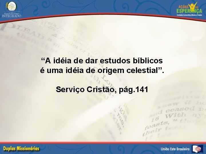 “A idéia de dar estudos bíblicos é uma idéia de origem celestial”. Serviço Cristão,