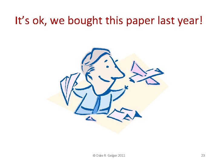 It’s ok, we bought this paper last year! © Dale R. Geiger 2011 23