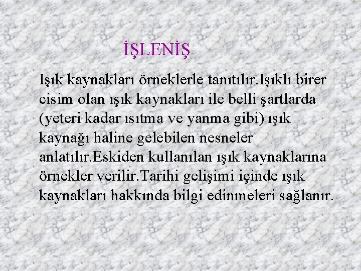 İŞLENİŞ Işık kaynakları örneklerle tanıtılır. Işıklı birer cisim olan ışık kaynakları ile belli şartlarda