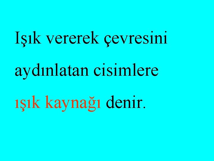 Işık vererek çevresini aydınlatan cisimlere ışık kaynağı denir. 