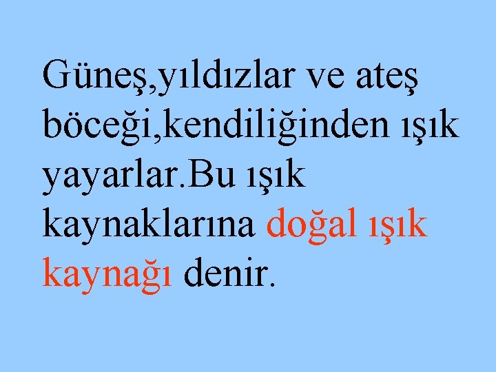 Güneş, yıldızlar ve ateş böceği, kendiliğinden ışık yayarlar. Bu ışık kaynaklarına doğal ışık kaynağı