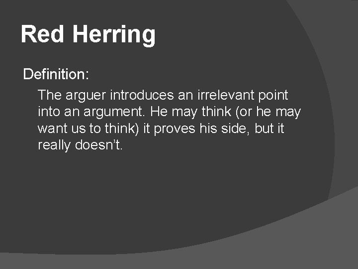 Red Herring Definition: The arguer introduces an irrelevant point into an argument. He may