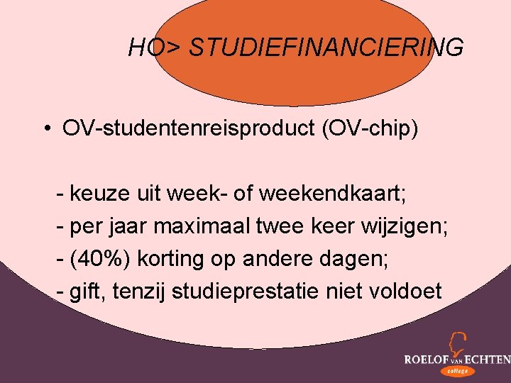 HO> STUDIEFINANCIERING • OV-studentenreisproduct (OV-chip) - keuze uit week- of weekendkaart; - per jaar