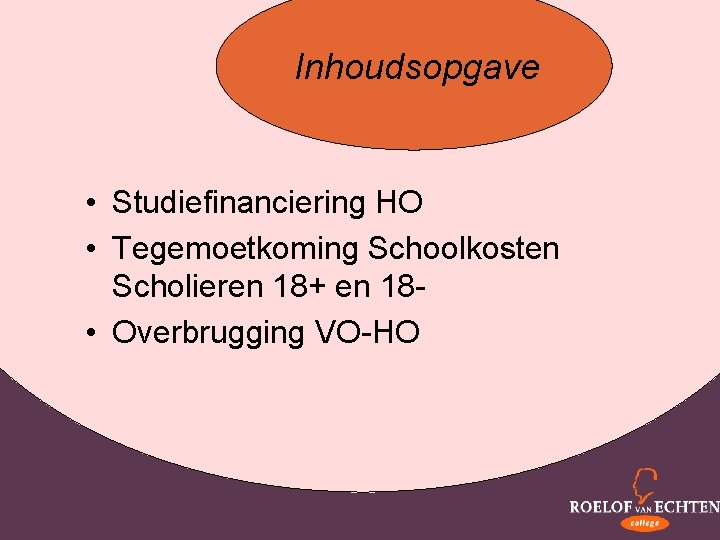 Inhoudsopgave • Studiefinanciering HO • Tegemoetkoming Schoolkosten Scholieren 18+ en 18 • Overbrugging VO-HO