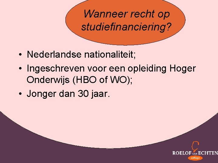 Wanneer recht op studiefinanciering? • Nederlandse nationaliteit; • Ingeschreven voor een opleiding Hoger Onderwijs