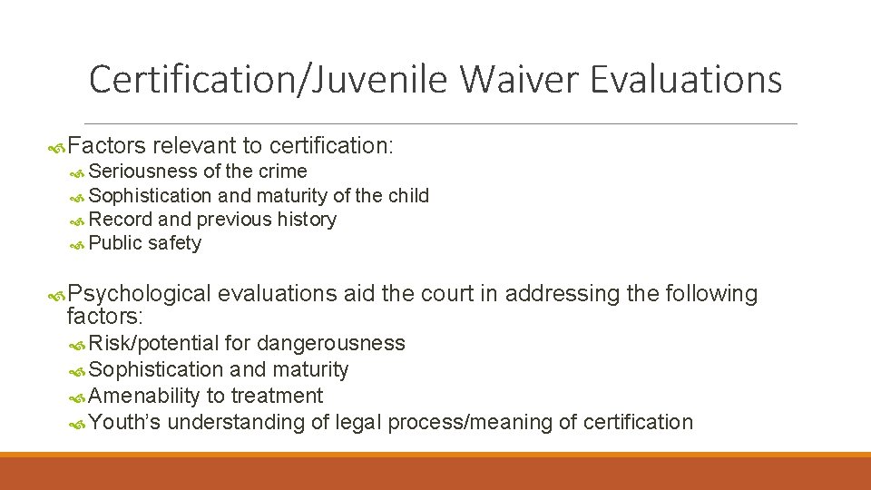 Certification/Juvenile Waiver Evaluations Factors relevant to certification: Seriousness of the crime Sophistication and maturity