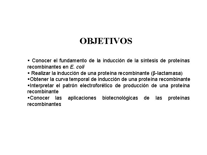 OBJETIVOS § Conocer el fundamento de la inducción de la síntesis de proteínas recombinantes