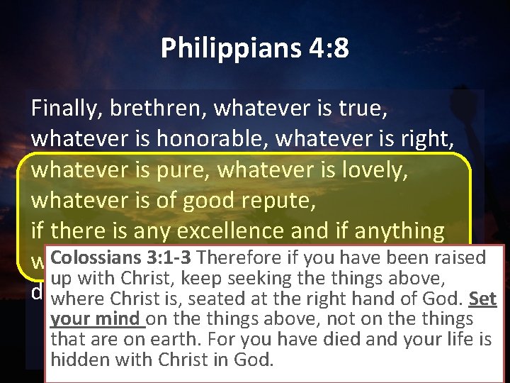 Philippians 4: 8 Finally, brethren, whatever is true, whatever is honorable, whatever is right,