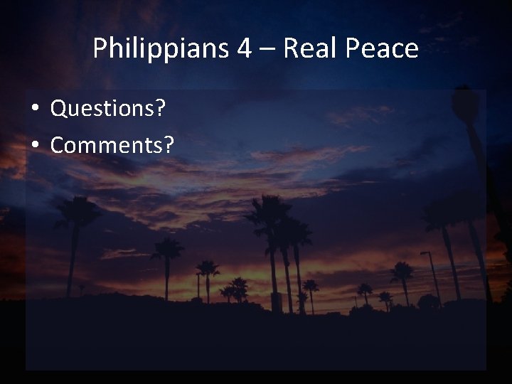 Philippians 4 – Real Peace • Questions? • Comments? 