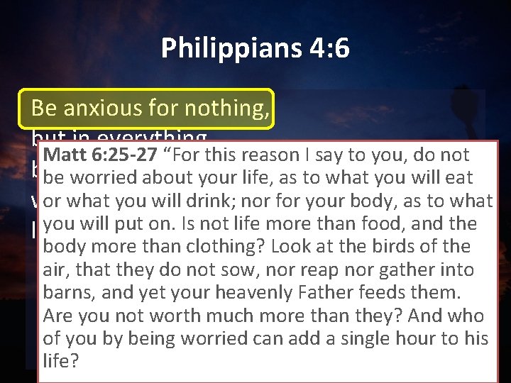 Philippians 4: 6 Be anxious for nothing, but in everything Matt 6: 25 -27