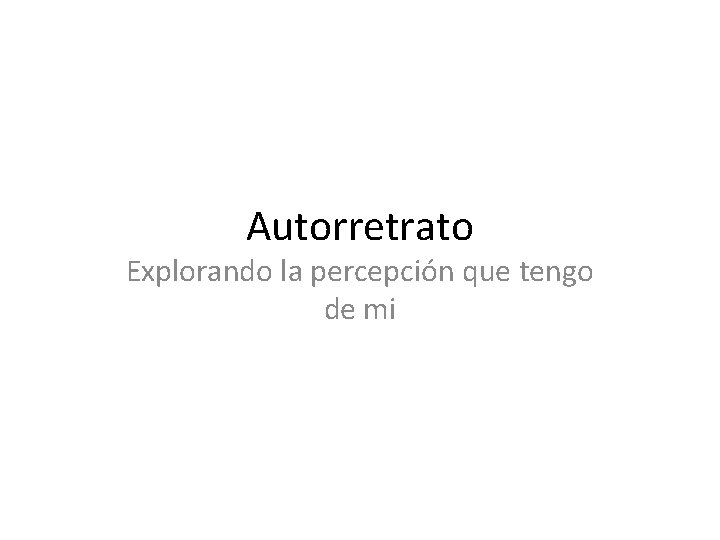 Autorretrato Explorando la percepción que tengo de mi 