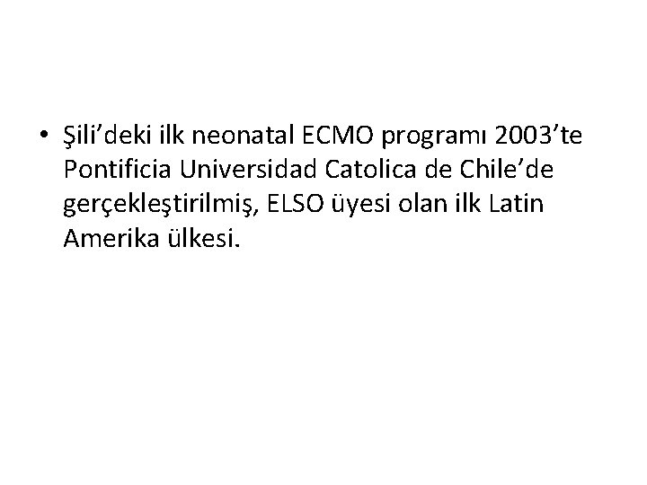 • Şili’deki ilk neonatal ECMO programı 2003’te Pontificia Universidad Catolica de Chile’de gerçekleştirilmiş, • Şili’deki ilk neonatal ECMO programı 2003’te Pontificia Universidad Catolica de Chile’de gerçekleştirilmiş,