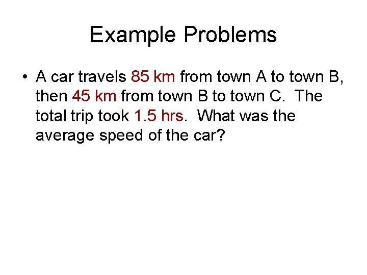 Example Problems • A car travels 85 km from town A to town B,