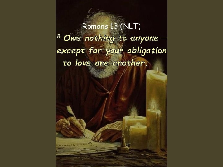 Romans 13 (NLT) 8 Owe nothing to anyone— except for your obligation to love