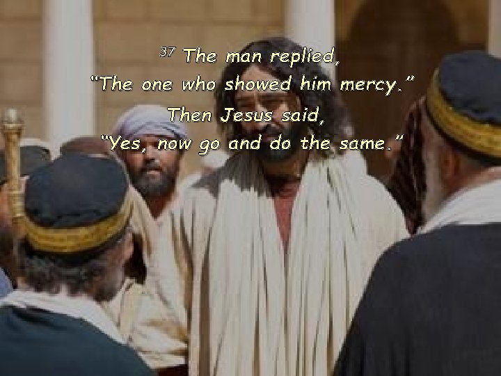 37 The man replied, “The one who showed him mercy. ” Then Jesus said,