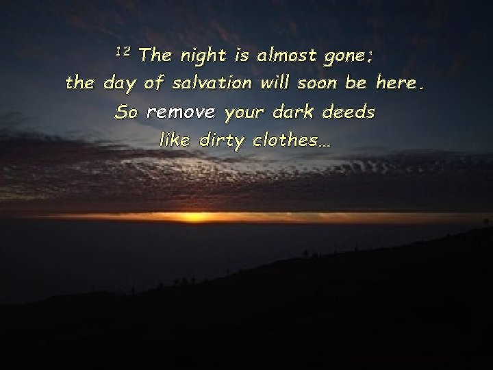 12 The night is almost gone; the day of salvation will soon be here.