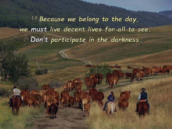 13 Because we belong to the day, we must live decent lives for all