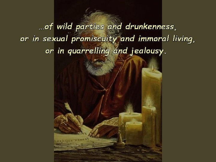 …of wild parties and drunkenness, or in sexual promiscuity and immoral living, or in