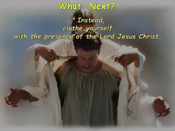 What Next? 14 Instead, clothe yourself with the presence of the Lord Jesus Christ.