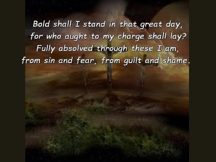 Bold shall I stand in that great day, for who aught to my charge