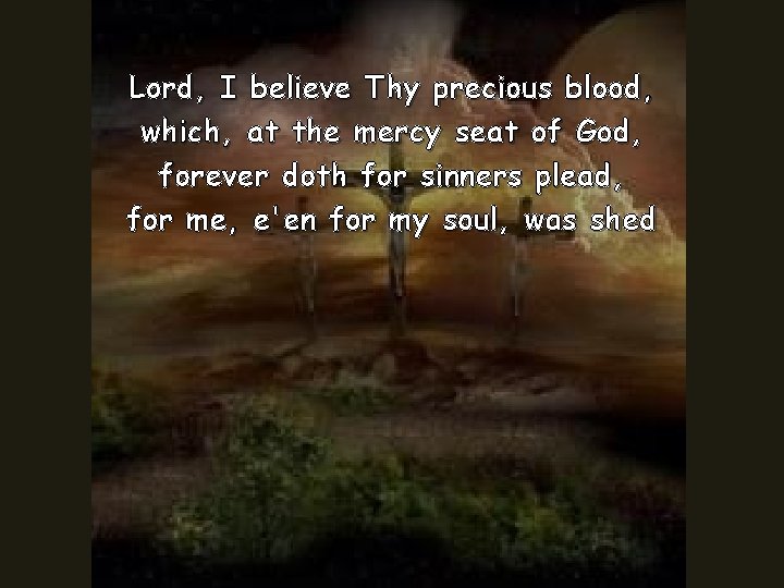 Lord, I believe Thy precious blood, which, at the mercy seat of God, forever