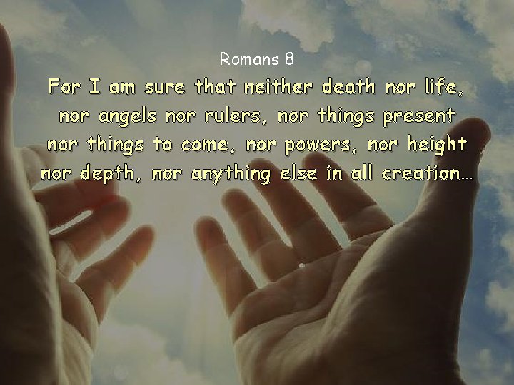 Romans 8 For I am sure that neither death nor life, nor angels nor