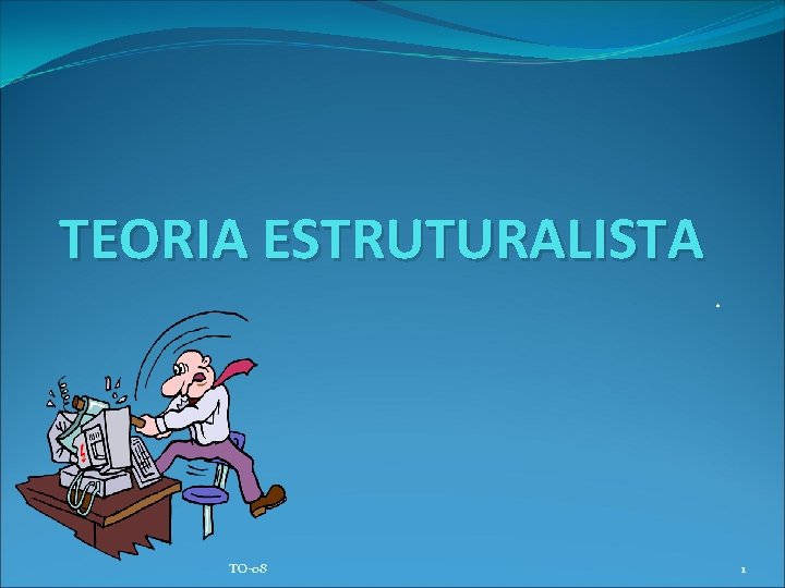 TEORIA ESTRUTURALISTA. TO-08 1 